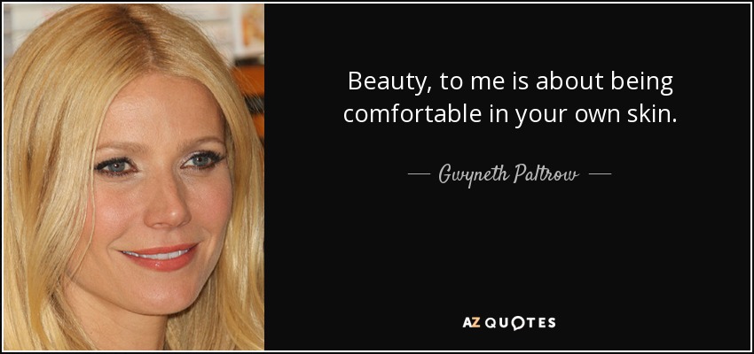 Beauty, to me is about being comfortable in your own skin. - Gwyneth Paltrow
