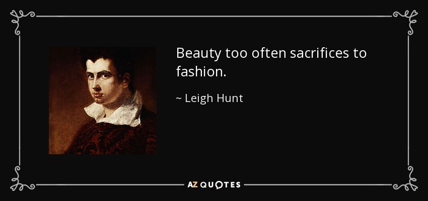 Beauty too often sacrifices to fashion. - Leigh Hunt
