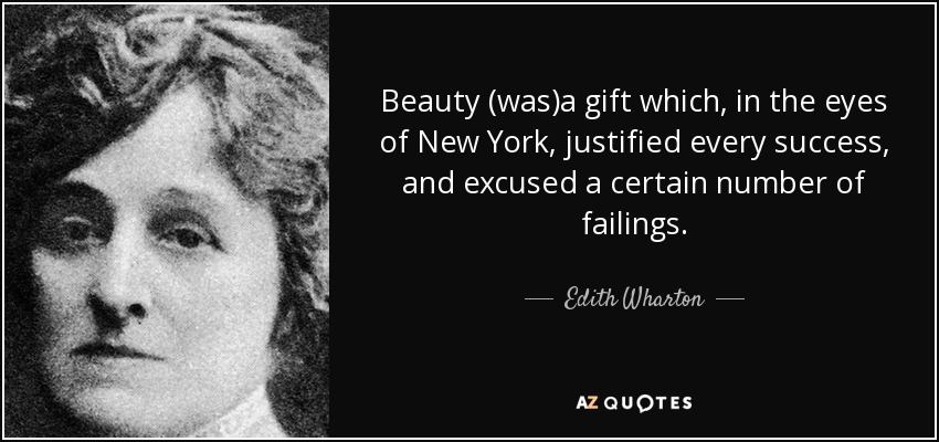 Beauty (was)a gift which, in the eyes of New York, justified every success, and excused a certain number of failings. - Edith Wharton
