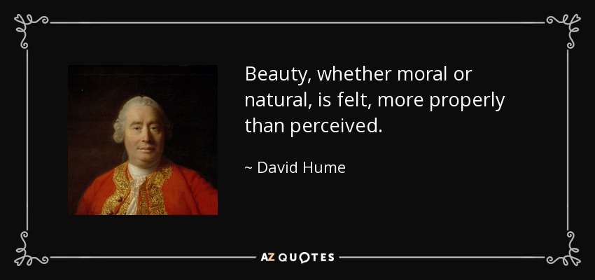 Beauty, whether moral or natural, is felt, more properly than perceived. - David Hume