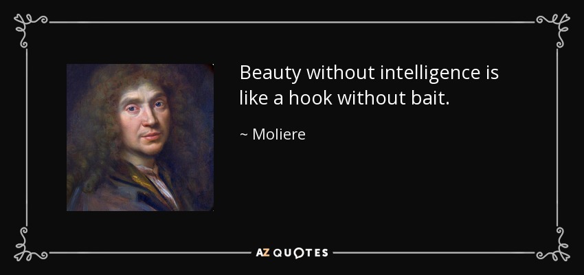 Beauty without intelligence is like a hook without bait. - Moliere