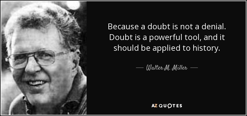 Because a doubt is not a denial. Doubt is a powerful tool, and it should be applied to history. - Walter M. Miller, Jr.