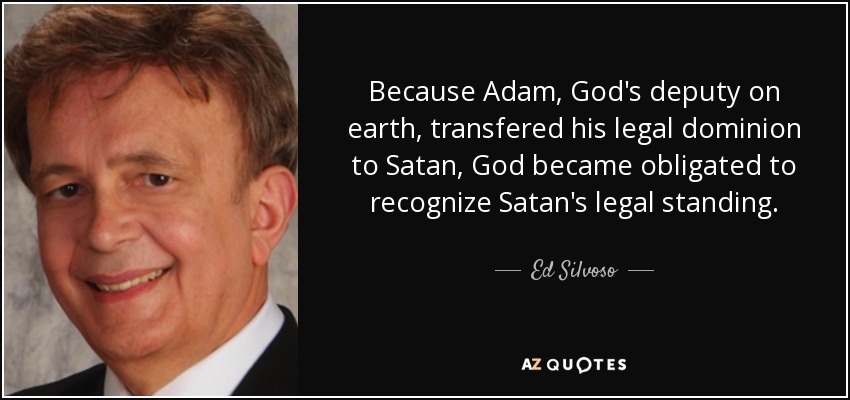Because Adam, God's deputy on earth, transfered his legal dominion to Satan, God became obligated to recognize Satan's legal standing. - Ed Silvoso