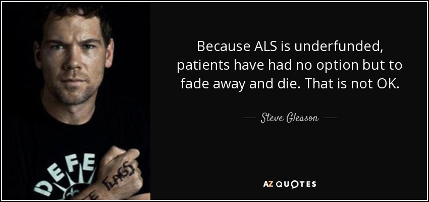 Because ALS is underfunded, patients have had no option but to fade away and die. That is not OK. - Steve Gleason