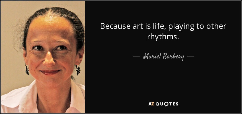 Because art is life, playing to other rhythms. - Muriel Barbery