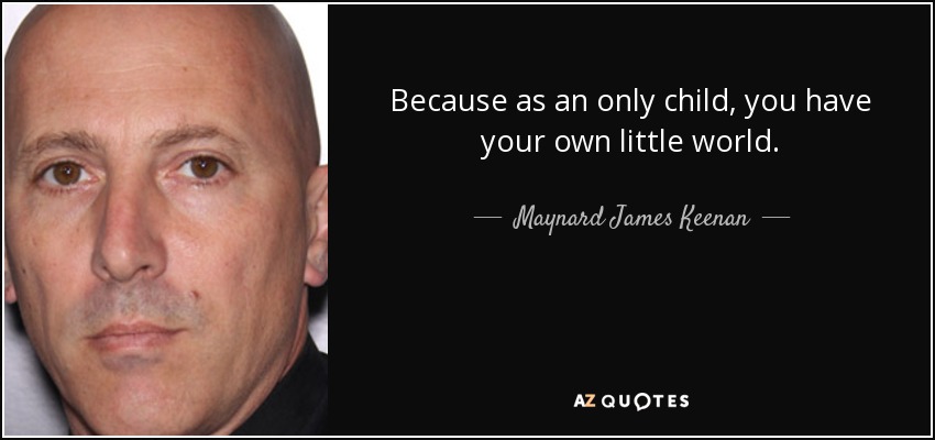 Because as an only child, you have your own little world. - Maynard James Keenan