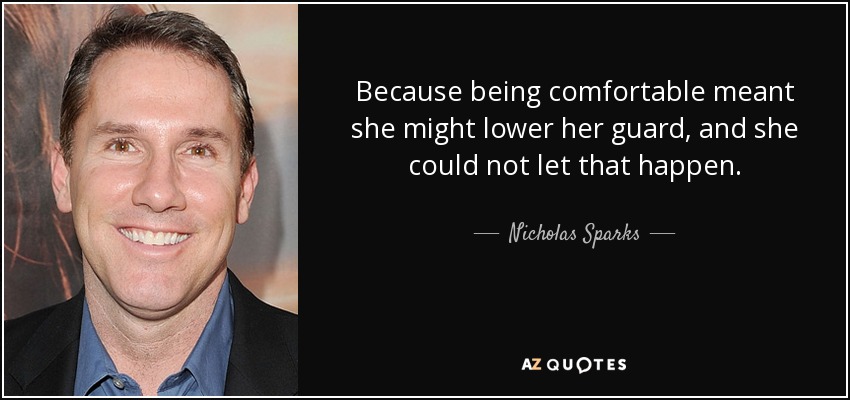 Because being comfortable meant she might lower her guard, and she could not let that happen. - Nicholas Sparks