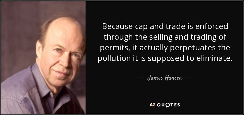 Because cap and trade is enforced through the selling and trading of permits, it actually perpetuates the pollution it is supposed to eliminate. - James Hansen