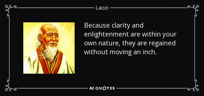 Because clarity and enlightenment are within your own nature, they are regained without moving an inch. - Laozi