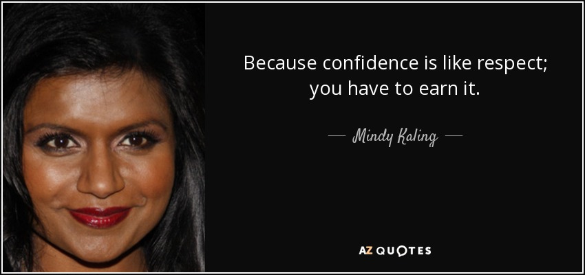 Because confidence is like respect; you have to earn it. - Mindy Kaling