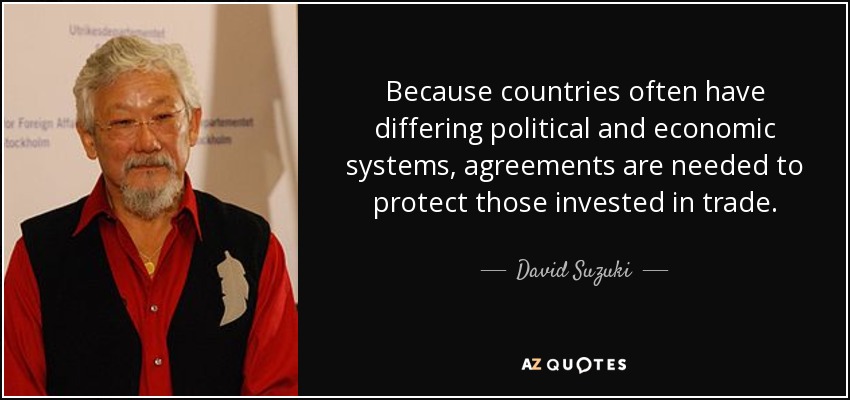 Because countries often have differing political and economic systems, agreements are needed to protect those invested in trade. - David Suzuki