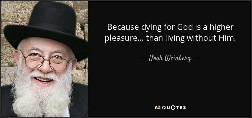 Because dying for God is a higher pleasure... than living without Him. - Noah Weinberg