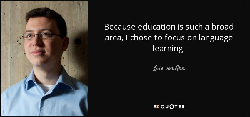 Because education is such a broad area, I chose to focus on language learning. - Luis von Ahn