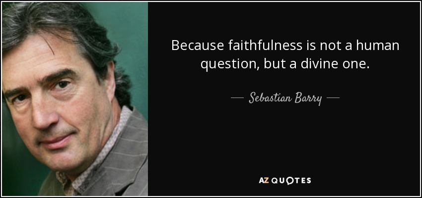 Because faithfulness is not a human question, but a divine one. - Sebastian Barry