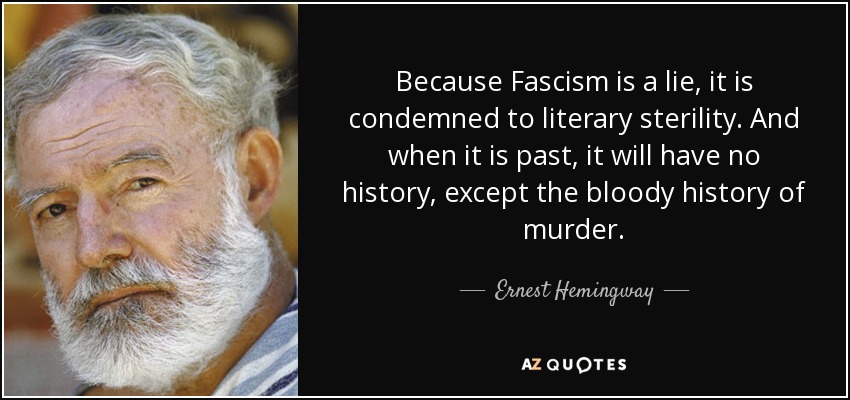 Because Fascism is a lie, it is condemned to literary sterility. And when it is past, it will have no history, except the bloody history of murder. - Ernest Hemingway