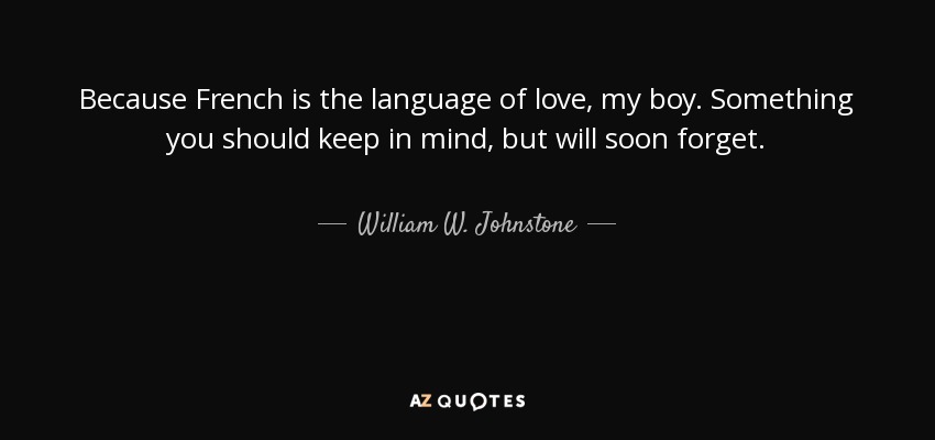 Because French is the language of love, my boy. Something you should keep in mind, but will soon forget. - William W. Johnstone