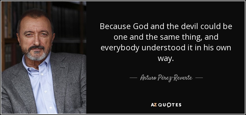 Because God and the devil could be one and the same thing, and everybody understood it in his own way. - Arturo Pérez-Reverte