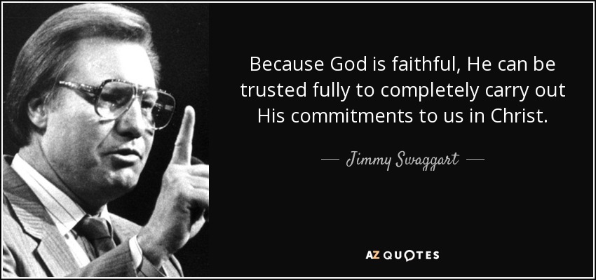 Because God is faithful, He can be trusted fully to completely carry out His commitments to us in Christ. - Jimmy Swaggart