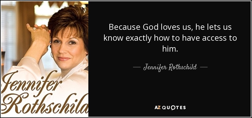 Because God loves us, he lets us know exactly how to have access to him. - Jennifer Rothschild