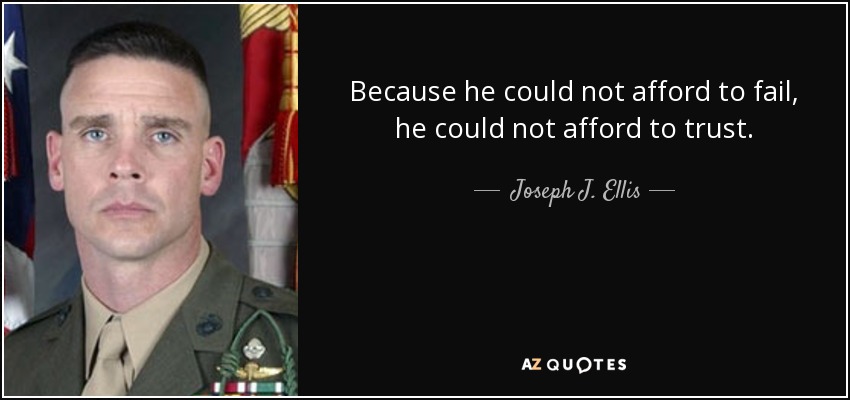 Because he could not afford to fail, he could not afford to trust. - Joseph J. Ellis