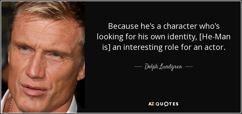 Because he's a character who's looking for his own identity, [He-Man is] an interesting role for an actor. - Dolph Lundgren