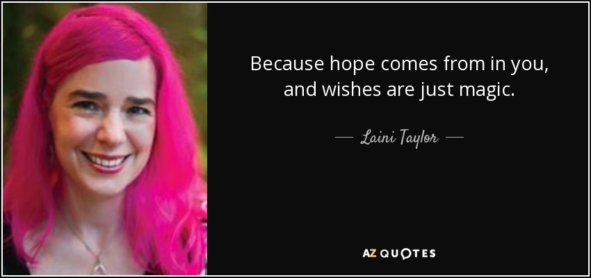 Because hope comes from in you, and wishes are just magic. - Laini Taylor