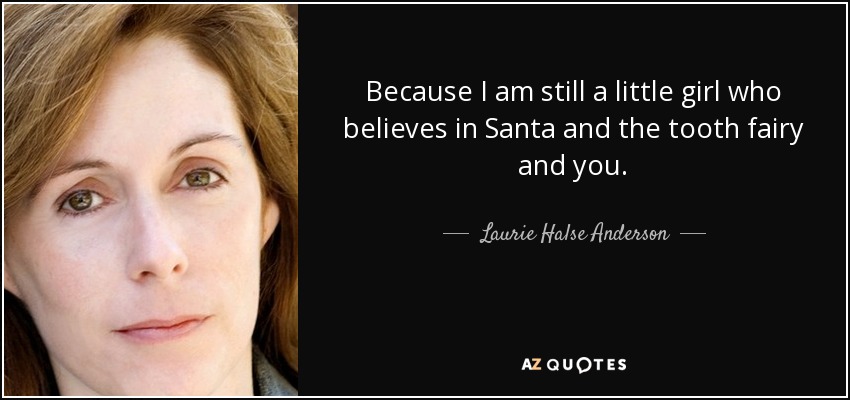 Because I am still a little girl who believes in Santa and the tooth fairy and you. - Laurie Halse Anderson