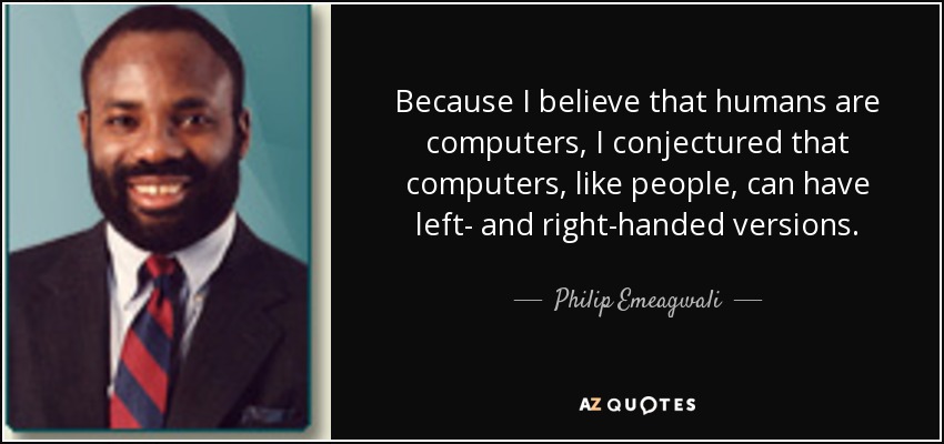 Because I believe that humans are computers, I conjectured that computers, like people, can have left- and right-handed versions. - Philip Emeagwali