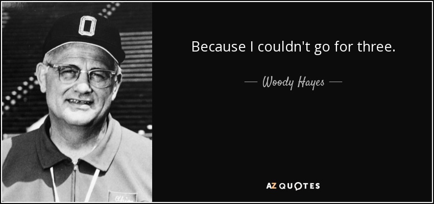 Because I couldn't go for three. - Woody Hayes