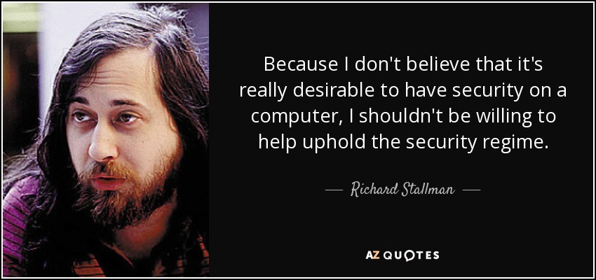 Because I don't believe that it's really desirable to have security on a computer, I shouldn't be willing to help uphold the security regime. - Richard Stallman