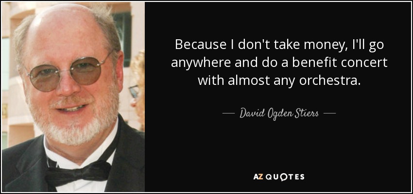 Because I don't take money, I'll go anywhere and do a benefit concert with almost any orchestra. - David Ogden Stiers