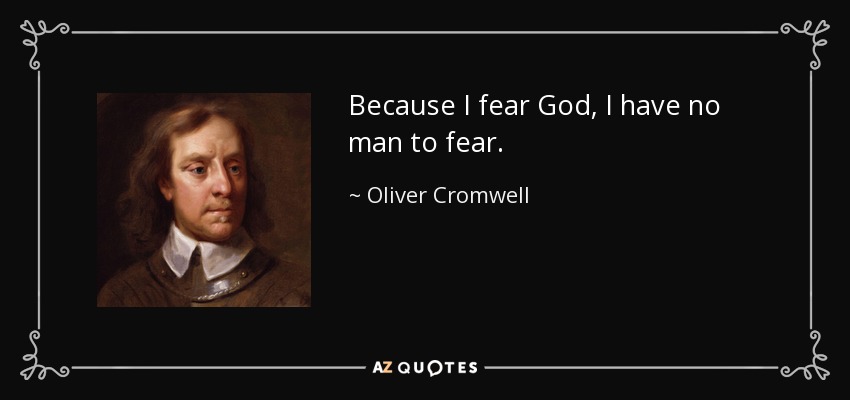 Because I fear God, I have no man to fear. - Oliver Cromwell