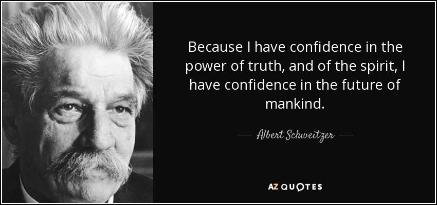 Because I have confidence in the power of truth, and of the spirit, I have confidence in the future of mankind. - Albert Schweitzer