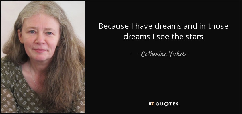 Because I have dreams and in those dreams I see the stars - Catherine Fisher