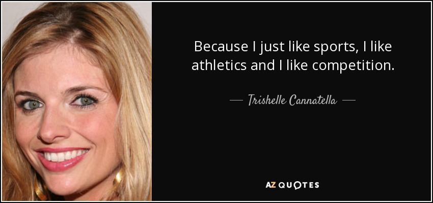 Because I just like sports, I like athletics and I like competition. - Trishelle Cannatella