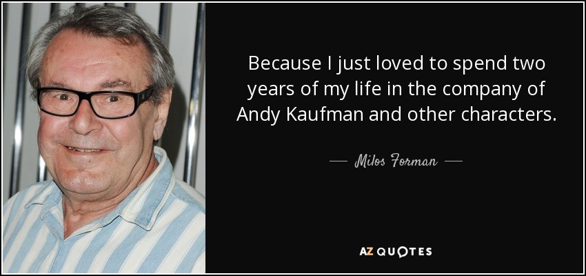 Because I just loved to spend two years of my life in the company of Andy Kaufman and other characters. - Milos Forman