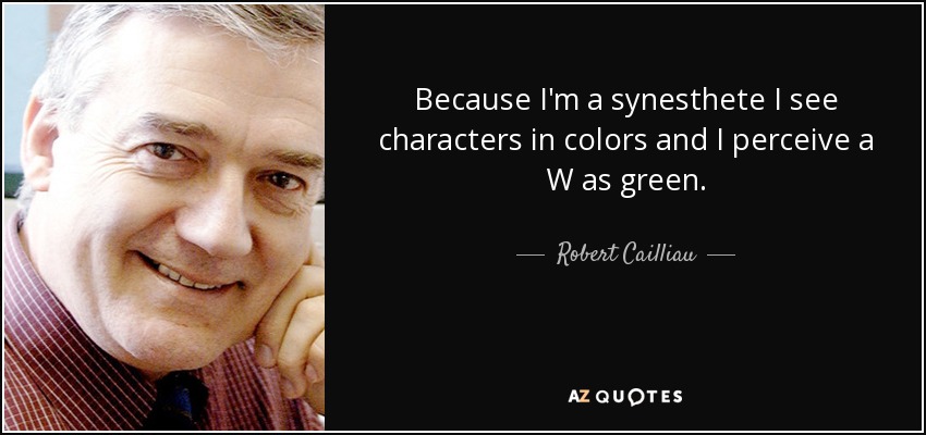 Because I'm a synesthete I see characters in colors and I perceive a W as green. - Robert Cailliau