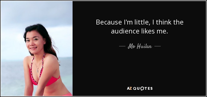 Because I'm little, I think the audience likes me. - Mo Huilan