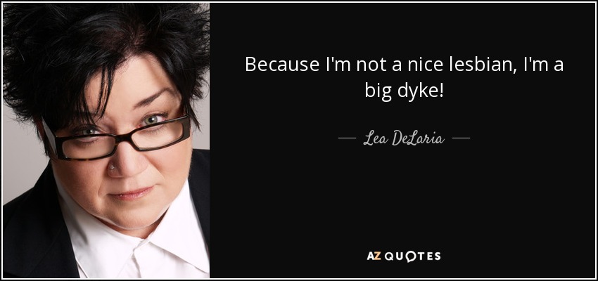 Because I'm not a nice lesbian, I'm a big dyke! - Lea DeLaria