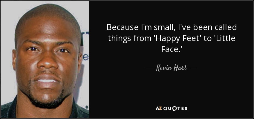Because I'm small, I've been called things from 'Happy Feet' to 'Little Face.' - Kevin Hart