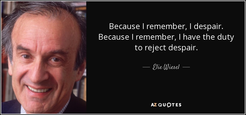 Because I remember, I despair. Because I remember, I have the duty to reject despair. - Elie Wiesel