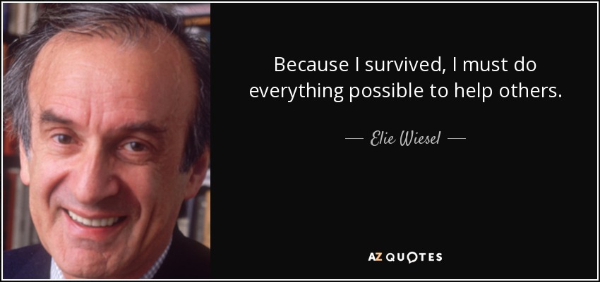 Because I survived, I must do everything possible to help others. - Elie Wiesel