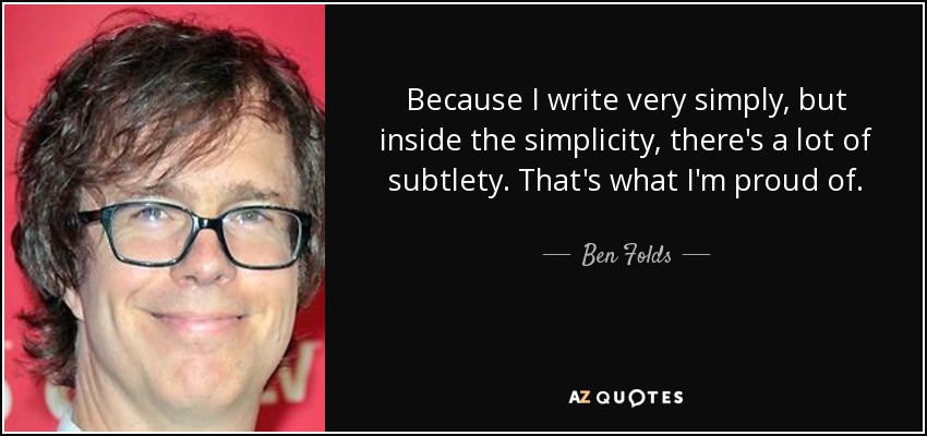 Because I write very simply, but inside the simplicity, there's a lot of subtlety. That's what I'm proud of. - Ben Folds