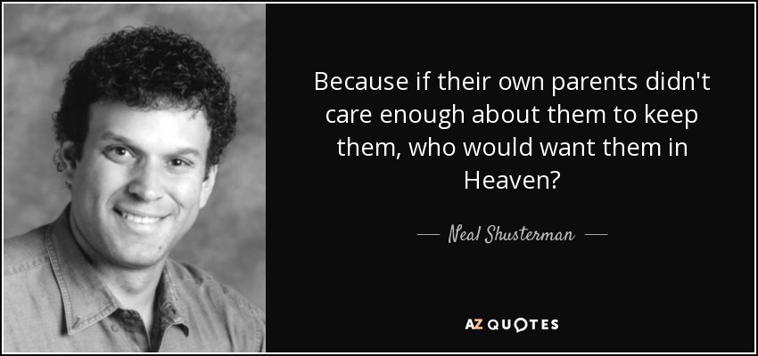 Because if their own parents didn't care enough about them to keep them, who would want them in Heaven? - Neal Shusterman