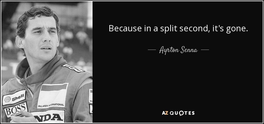 Because in a split second, it's gone. - Ayrton Senna