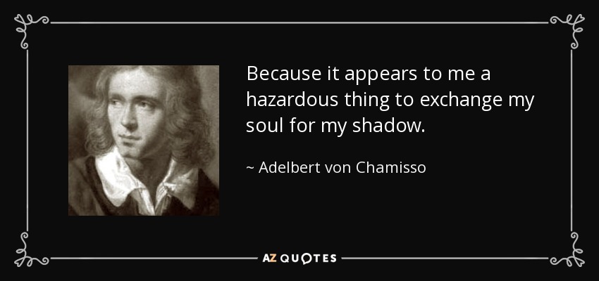 Because it appears to me a hazardous thing to exchange my soul for my shadow. - Adelbert von Chamisso
