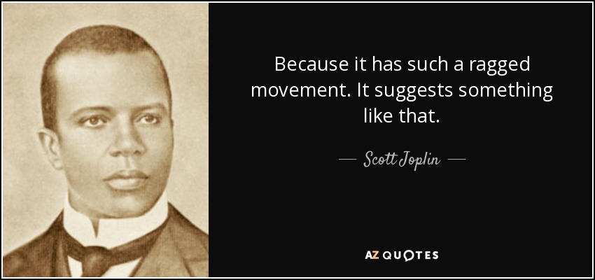 Because it has such a ragged movement. It suggests something like that. - Scott Joplin