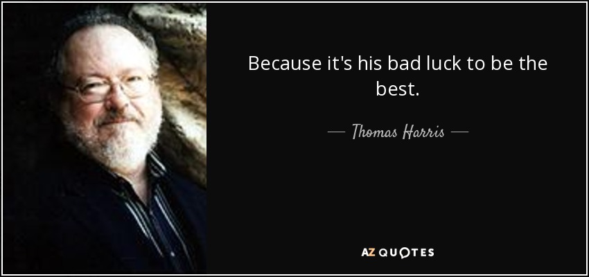 Because it's his bad luck to be the best. - Thomas Harris