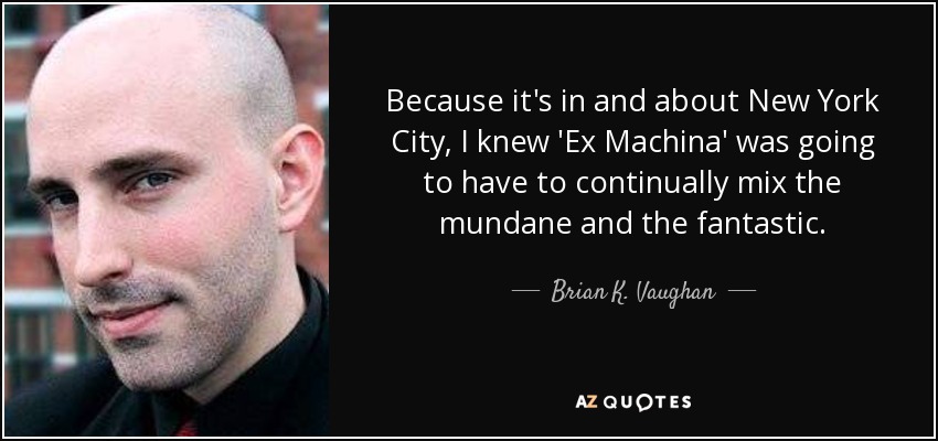 Because it's in and about New York City, I knew 'Ex Machina' was going to have to continually mix the mundane and the fantastic. - Brian K. Vaughan