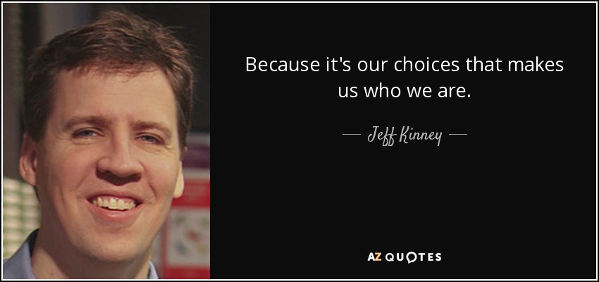 Because it's our choices that makes us who we are. - Jeff Kinney